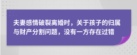 夫妻感情破裂离婚时，关于孩子的归属与财产分割问题，没有一方存在过错