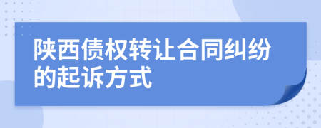 陕西债权转让合同纠纷的起诉方式