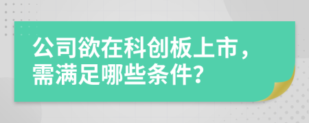 公司欲在科创板上市，需满足哪些条件？
