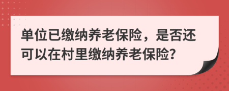 单位已缴纳养老保险，是否还可以在村里缴纳养老保险？