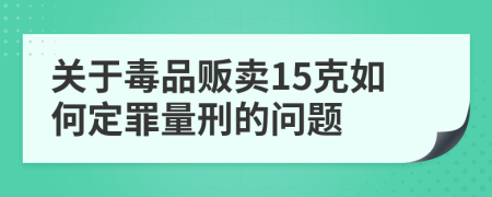 关于毒品贩卖15克如何定罪量刑的问题