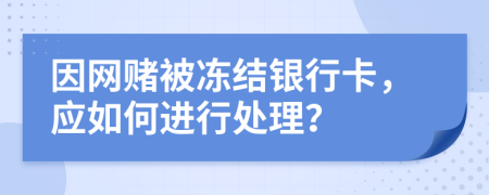 因网赌被冻结银行卡，应如何进行处理？