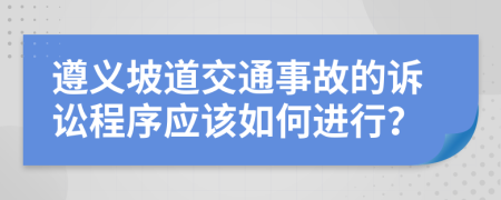 遵义坡道交通事故的诉讼程序应该如何进行？