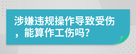涉嫌违规操作导致受伤，能算作工伤吗？