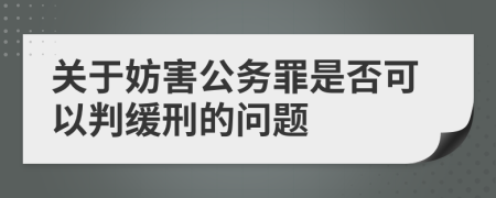关于妨害公务罪是否可以判缓刑的问题