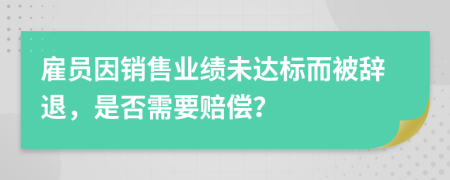 雇员因销售业绩未达标而被辞退，是否需要赔偿？