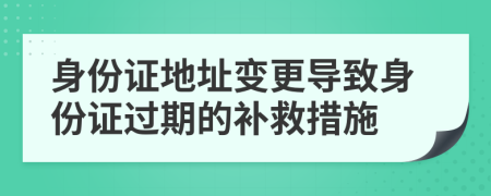 身份证地址变更导致身份证过期的补救措施