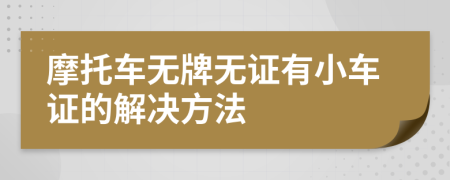 摩托车无牌无证有小车证的解决方法
