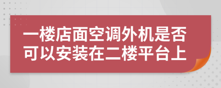 一楼店面空调外机是否可以安装在二楼平台上