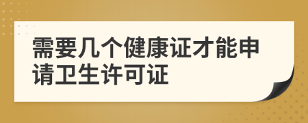 需要几个健康证才能申请卫生许可证