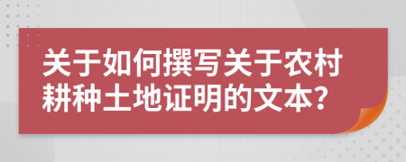 关于如何撰写关于农村耕种土地证明的文本？
