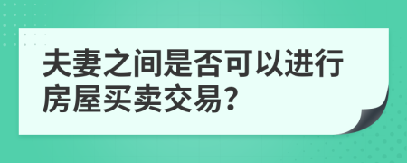 夫妻之间是否可以进行房屋买卖交易？
