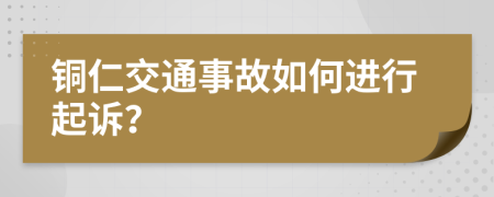 铜仁交通事故如何进行起诉？