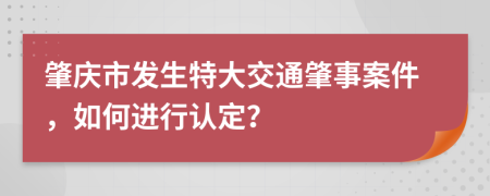 肇庆市发生特大交通肇事案件，如何进行认定？