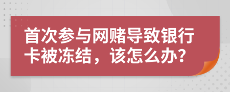 首次参与网赌导致银行卡被冻结，该怎么办？