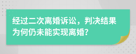 经过二次离婚诉讼，判决结果为何仍未能实现离婚？