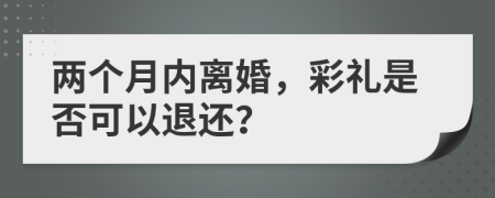 两个月内离婚，彩礼是否可以退还？