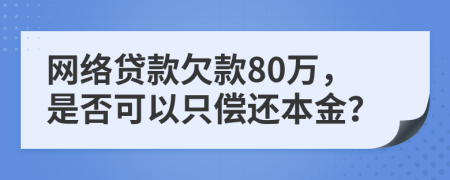 网络贷款欠款80万，是否可以只偿还本金？