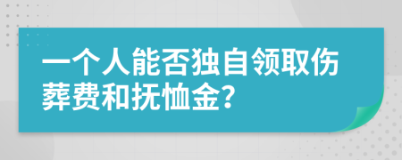 一个人能否独自领取伤葬费和抚恤金？