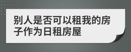 别人是否可以租我的房子作为日租房屋