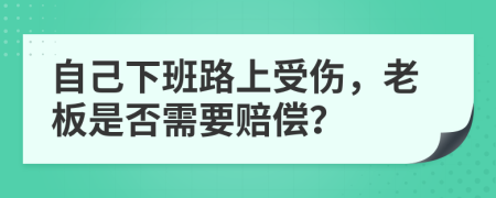 自己下班路上受伤，老板是否需要赔偿？