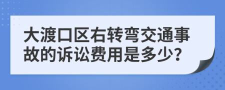 大渡口区右转弯交通事故的诉讼费用是多少？