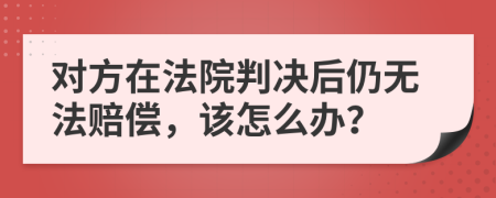 对方在法院判决后仍无法赔偿，该怎么办？