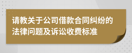 请教关于公司借款合同纠纷的法律问题及诉讼收费标准