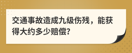 交通事故造成九级伤残，能获得大约多少赔偿？