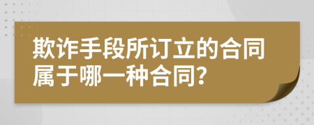 欺诈手段所订立的合同属于哪一种合同？