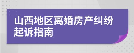 山西地区离婚房产纠纷起诉指南