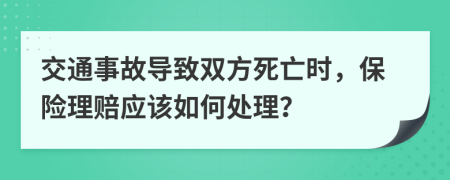 交通事故导致双方死亡时，保险理赔应该如何处理？