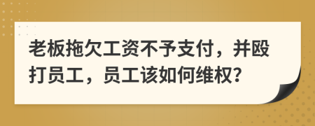 老板拖欠工资不予支付，并殴打员工，员工该如何维权？