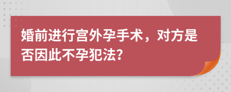 婚前进行宫外孕手术，对方是否因此不孕犯法？