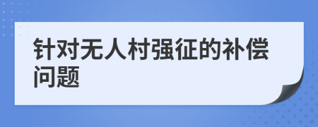针对无人村强征的补偿问题