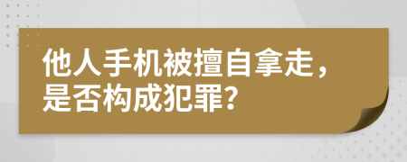 他人手机被擅自拿走，是否构成犯罪？
