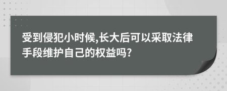 受到侵犯小时候,长大后可以采取法律手段维护自己的权益吗?