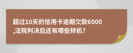 超过10天的信用卡逾期欠款6000,法院判决后还有哪些转机?