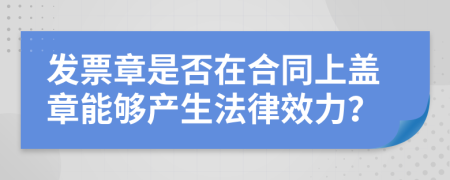 发票章是否在合同上盖章能够产生法律效力？
