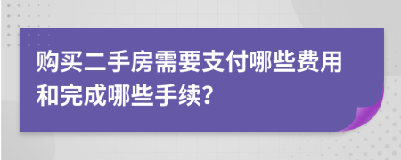 购买二手房需要支付哪些费用和完成哪些手续？