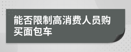 能否限制高消费人员购买面包车