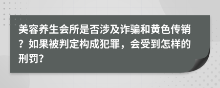 美容养生会所是否涉及诈骗和黄色传销？如果被判定构成犯罪，会受到怎样的刑罚？