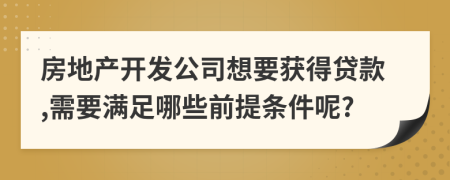 房地产开发公司想要获得贷款,需要满足哪些前提条件呢?