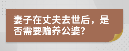 妻子在丈夫去世后，是否需要赡养公婆？