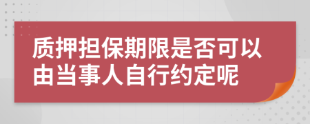 质押担保期限是否可以由当事人自行约定呢