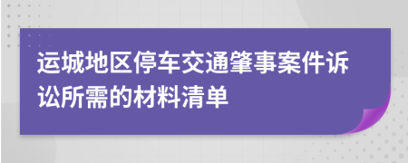 运城地区停车交通肇事案件诉讼所需的材料清单