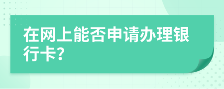 在网上能否申请办理银行卡？