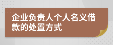 企业负责人个人名义借款的处置方式