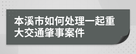 本溪市如何处理一起重大交通肇事案件