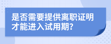 是否需要提供离职证明才能进入试用期？